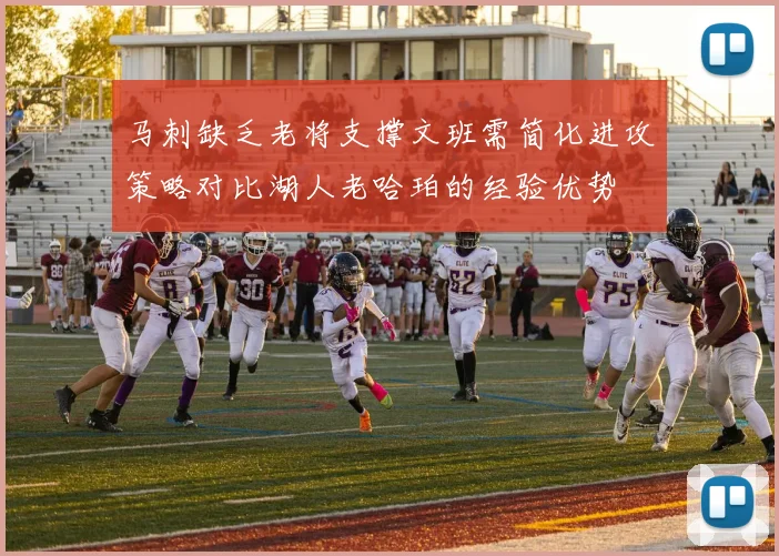 马刺缺乏老将支撑文班需简化进攻策略对比湖人老哈珀的经验优势