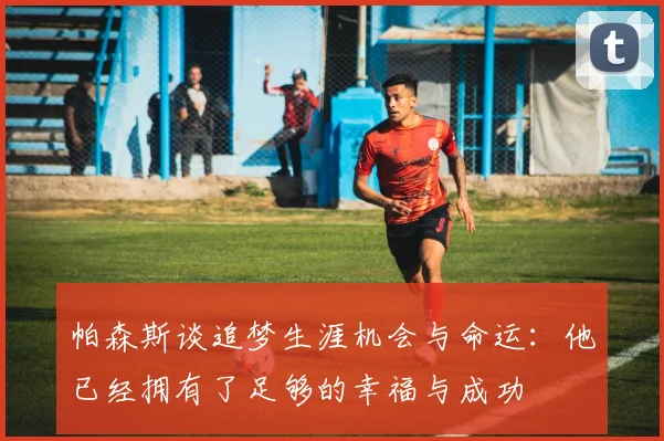 帕森斯谈追梦生涯机会与命运：他已经拥有了足够的幸福与成功