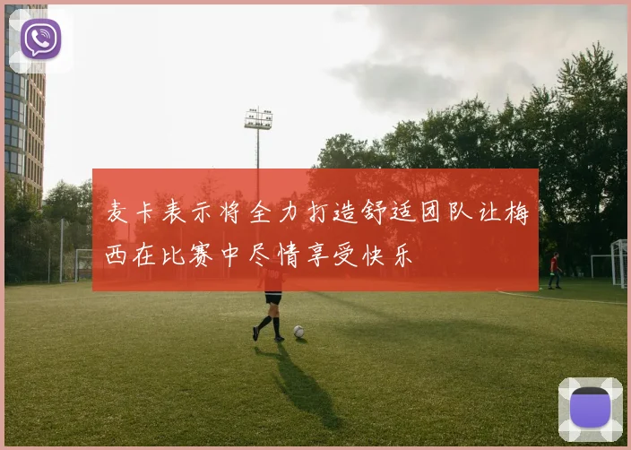 麦卡表示将全力打造舒适团队让梅西在比赛中尽情享受快乐