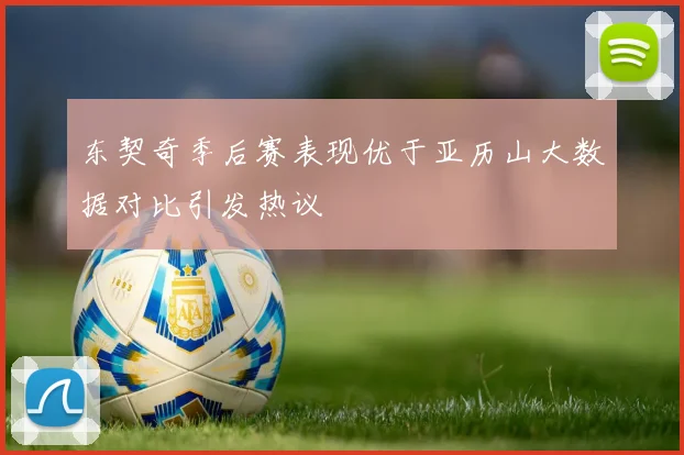 东契奇季后赛表现优于亚历山大数据对比引发热议